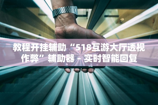 教程开挂辅助“518互游大厅透视作弊	”辅助器 – 实时智能回复