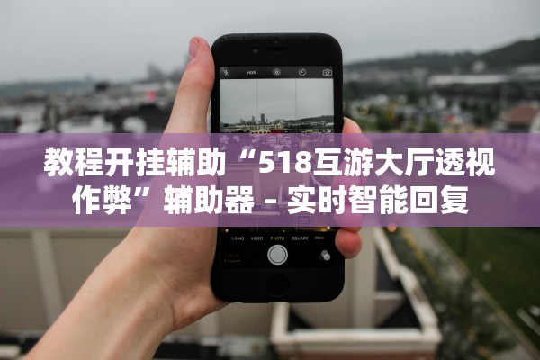 教程开挂辅助“518互游大厅透视作弊”辅助器 – 实时智能回复