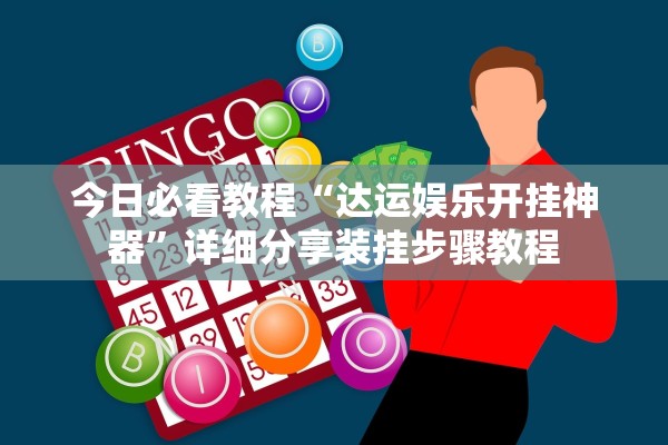 今日必看教程“达运娱乐开挂神器	”详细分享装挂步骤教程