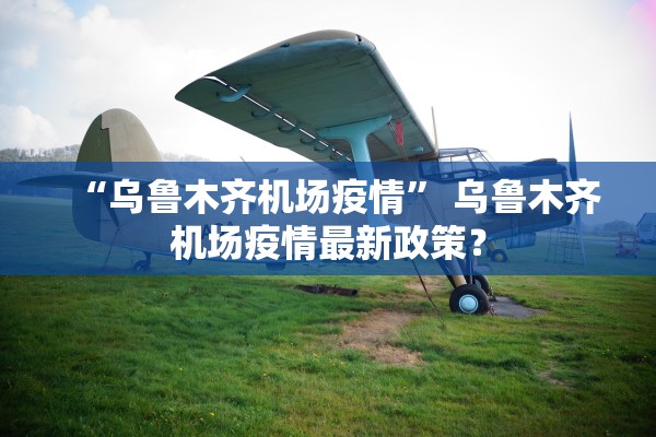“乌鲁木齐机场疫情” 乌鲁木齐机场疫情最新政策？