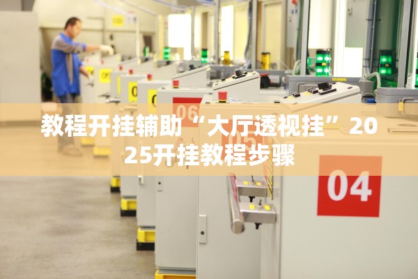 教程开挂辅助“大厅透视挂	”2025开挂教程步骤