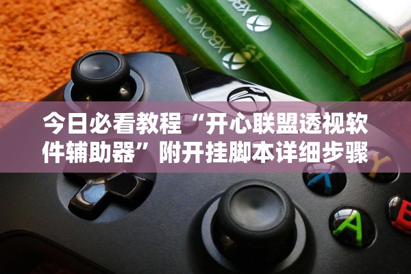 今日必看教程“开心联盟透视软件辅助器	”附开挂脚本详细步骤