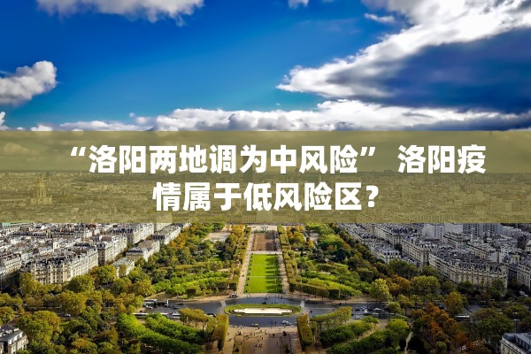 “洛阳两地调为中风险	” 洛阳疫情属于低风险区？