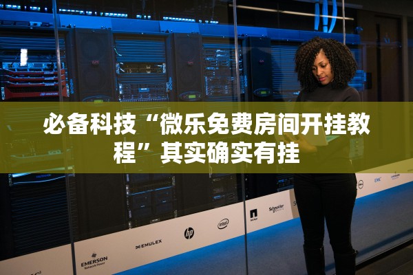 必备科技“微乐免费房间开挂教程”其实确实有挂