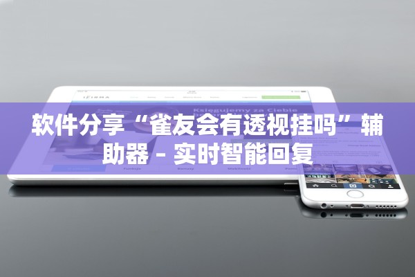 软件分享“雀友会有透视挂吗”辅助器 – 实时智能回复