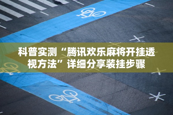 科普实测“腾讯欢乐麻将开挂透视方法”详细分享装挂步骤