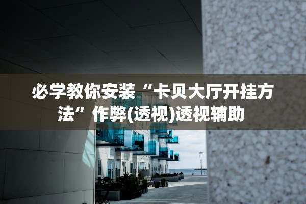 必学教你安装“卡贝大厅开挂方法”作弊(透视)透视辅助 