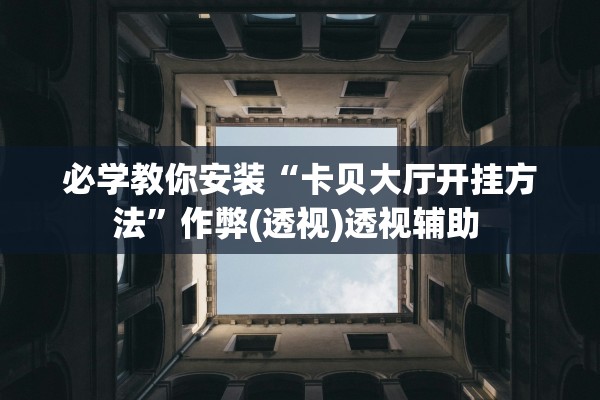 必学教你安装“卡贝大厅开挂方法”作弊(透视)透视辅助 
