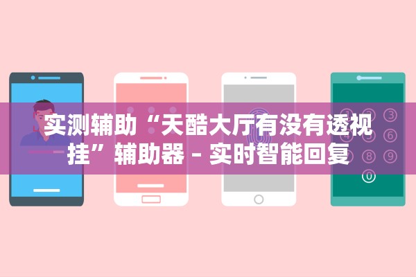 实测辅助“天酷大厅有没有透视挂”辅助器 – 实时智能回复