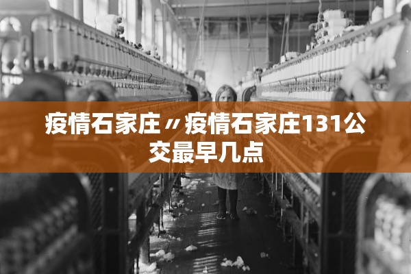 疫情石家庄〃疫情石家庄131公交最早几点
