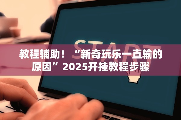 教程辅助！“新奇玩乐一直输的原因”2025开挂教程步骤