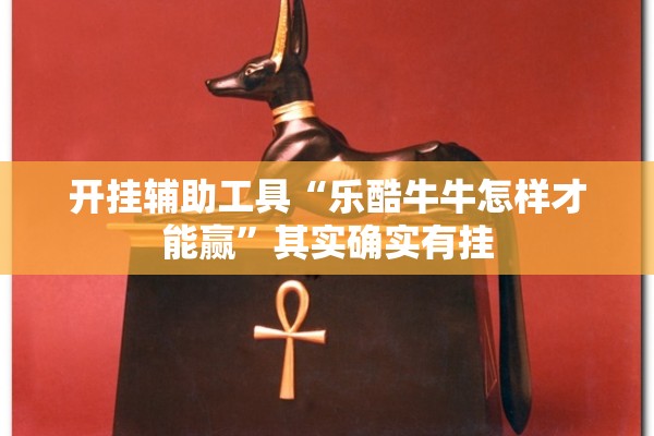 开挂辅助工具“乐酷牛牛怎样才能赢”其实确实有挂