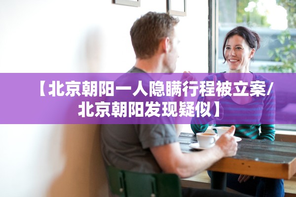【北京朝阳一人隐瞒行程被立案/北京朝阳发现疑似】