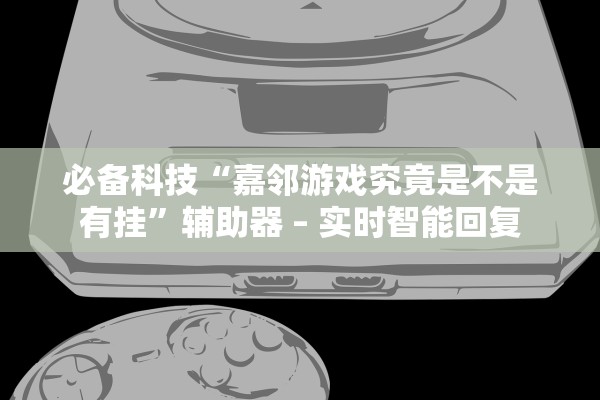 必备科技“嘉邻游戏究竟是不是有挂”辅助器 – 实时智能回复