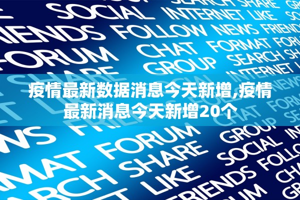 疫情最新数据消息今天新增,疫情最新消息今天新增20个