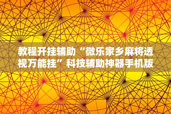 教程开挂辅助“微乐家乡麻将透视万能挂	”科技辅助神器手机版教程