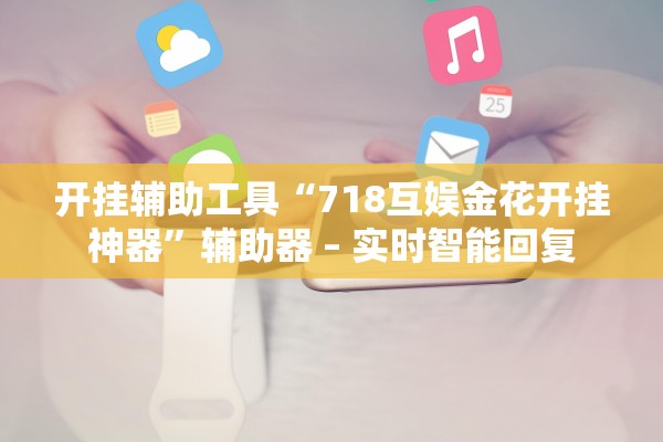 开挂辅助工具“718互娱金花开挂神器”辅助器 – 实时智能回复