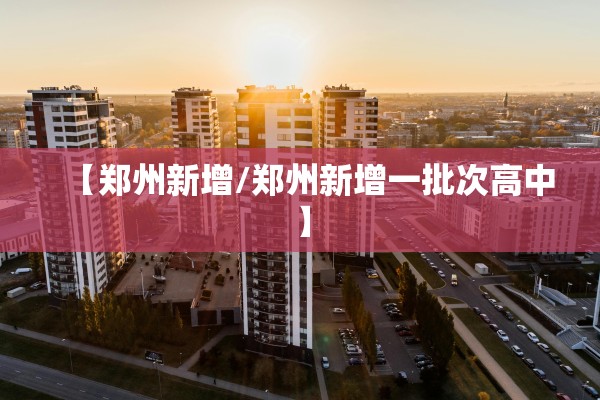 【郑州新增/郑州新增一批次高中】