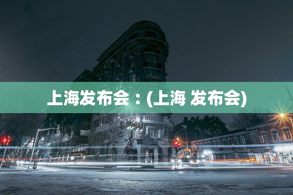 上海发布会︰(上海 发布会)