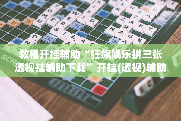 教程开挂辅助“狂飙娱乐拼三张透视挂辅助下载	”开挂(透视)辅助教程