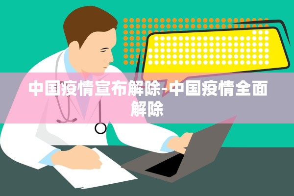 中国疫情宣布解除-中国疫情全面解除