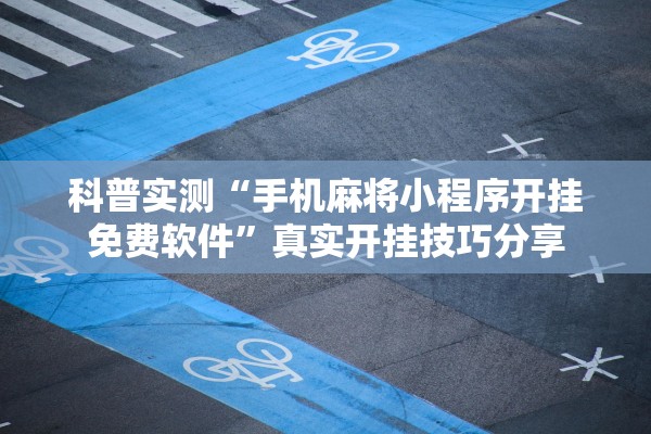 科普实测“手机麻将小程序开挂免费软件”真实开挂技巧分享