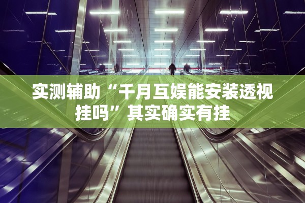 实测辅助“千月互娱能安装透视挂吗”其实确实有挂