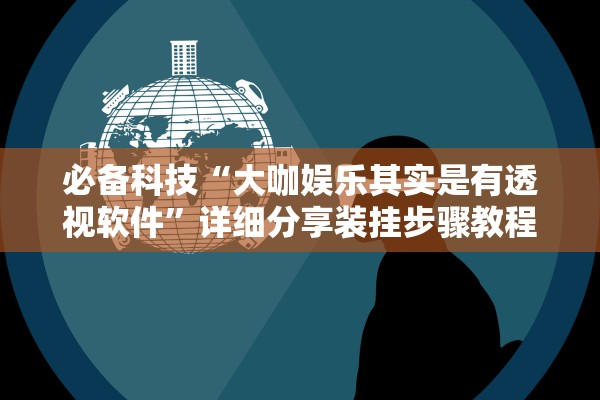 必备科技“大咖娱乐其实是有透视软件”详细分享装挂步骤教程