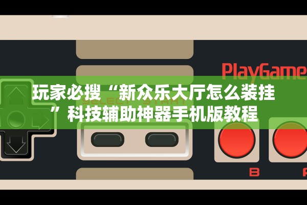 玩家必搜“新众乐大厅怎么装挂”科技辅助神器手机版教程