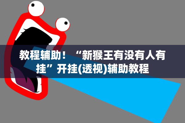 教程辅助！“新猴王有没有人有挂”开挂(透视)辅助教程