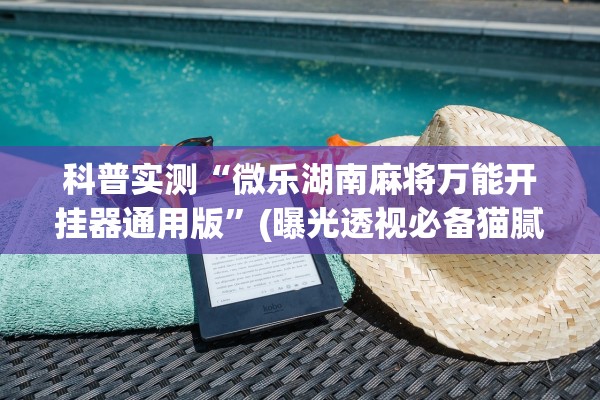 科普实测“微乐湖南麻将万能开挂器通用版	”(曝光透视必备猫腻)