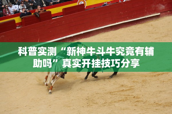 科普实测“新神牛斗牛究竟有辅助吗”真实开挂技巧分享
