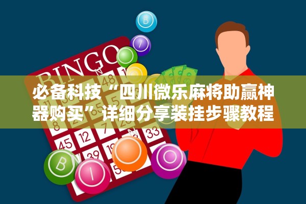 必备科技“四川微乐麻将助赢神器购买”详细分享装挂步骤教程