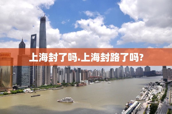 上海封了吗.上海封路了吗?