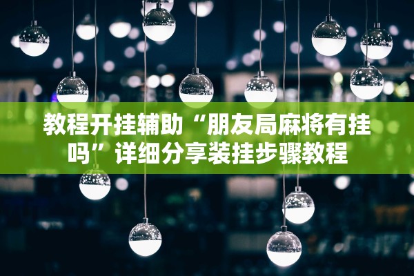教程开挂辅助“朋友局麻将有挂吗”详细分享装挂步骤教程
