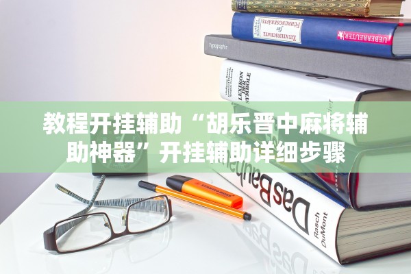 教程开挂辅助“胡乐晋中麻将辅助神器”开挂辅助详细步骤