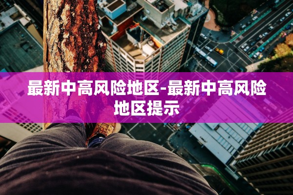 最新中高风险地区-最新中高风险地区提示