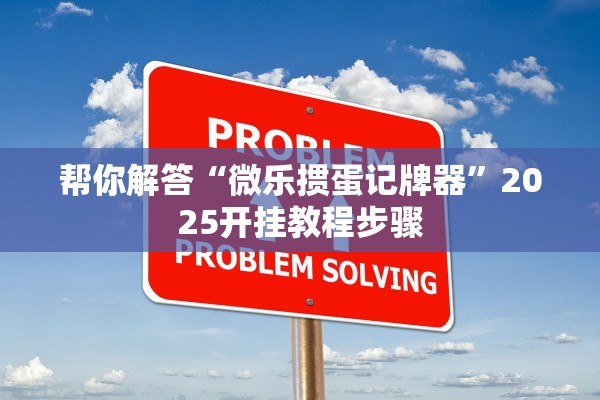 帮你解答“微乐掼蛋记牌器	”2025开挂教程步骤