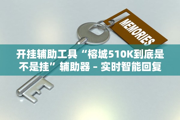 开挂辅助工具“榕城510K到底是不是挂	”辅助器 – 实时智能回复