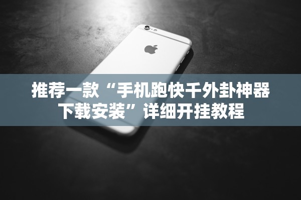 推荐一款“手机跑快千外卦神器下载安装	”详细开挂教程