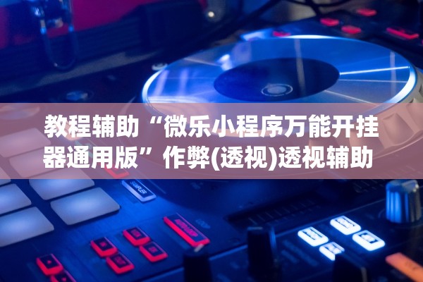 教程辅助“微乐小程序万能开挂器通用版”作弊(透视)透视辅助 