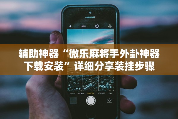 辅助神器“微乐麻将手外卦神器下载安装”详细分享装挂步骤