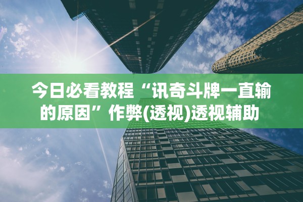 今日必看教程“讯奇斗牌一直输的原因”作弊(透视)透视辅助 