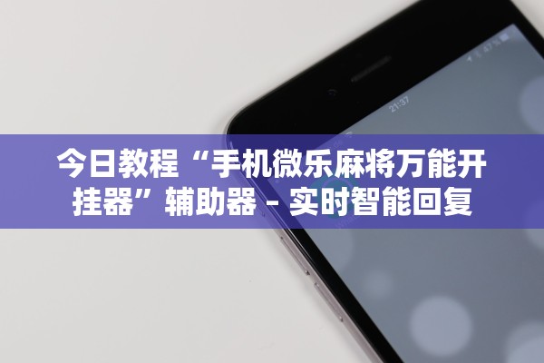 今日教程“手机微乐麻将万能开挂器”辅助器 – 实时智能回复