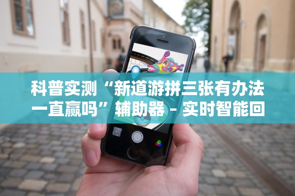科普实测“新道游拼三张有办法一直赢吗	”辅助器 – 实时智能回复