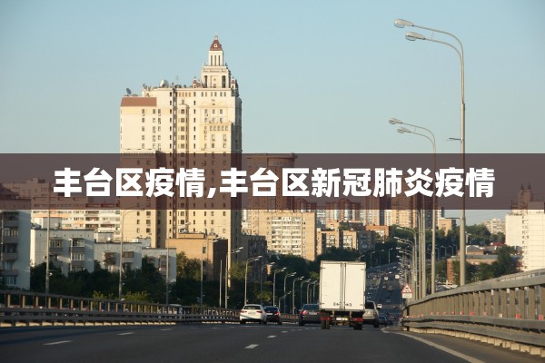 丰台区疫情,丰台区新冠肺炎疫情