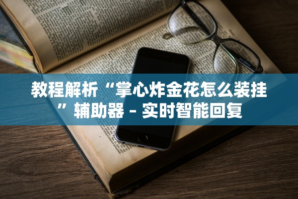 教程解析“掌心炸金花怎么装挂	”辅助器 – 实时智能回复