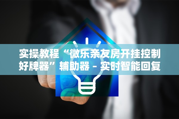 实操教程“微乐亲友房开挂控制好牌器”辅助器 – 实时智能回复