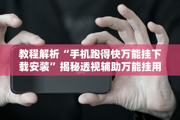 教程解析“手机跑得快万能挂下载安装”揭秘透视辅助万能挂用法