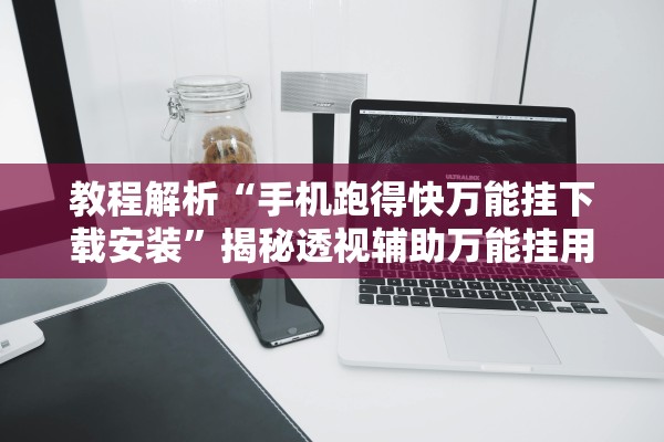 教程解析“手机跑得快万能挂下载安装”揭秘透视辅助万能挂用法